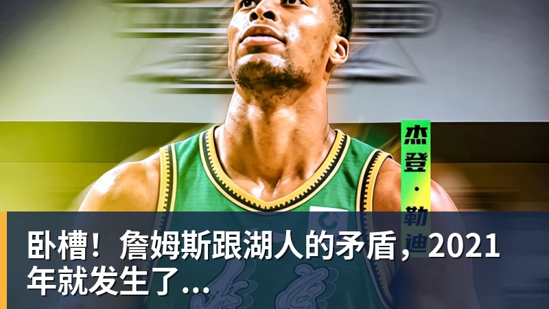 篮球下注卧槽！詹姆斯跟湖人的矛盾，2021年就发生了...