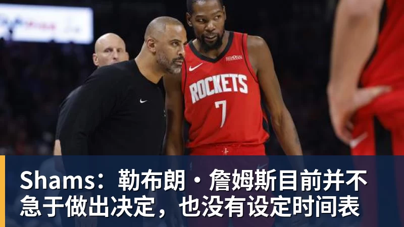 篮球下注Shams：勒布朗·詹姆斯目前并不急于做出决定，也没有设定时间表