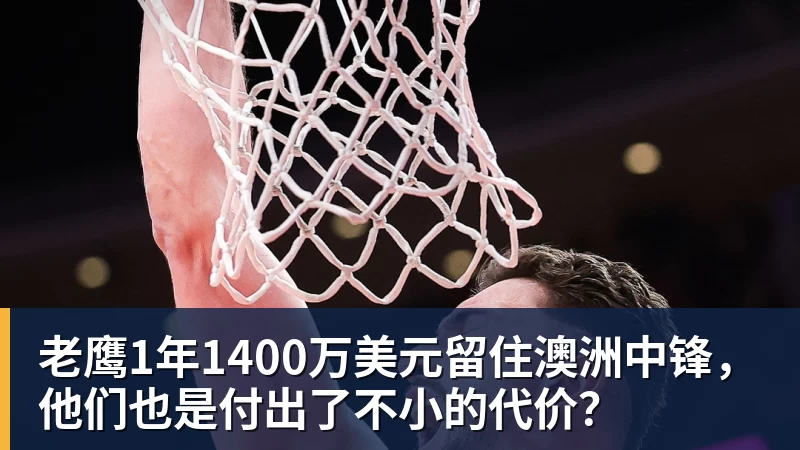 篮球下注老鹰1年1400万美元留住澳洲中锋，他们也是付出了不小的代价？