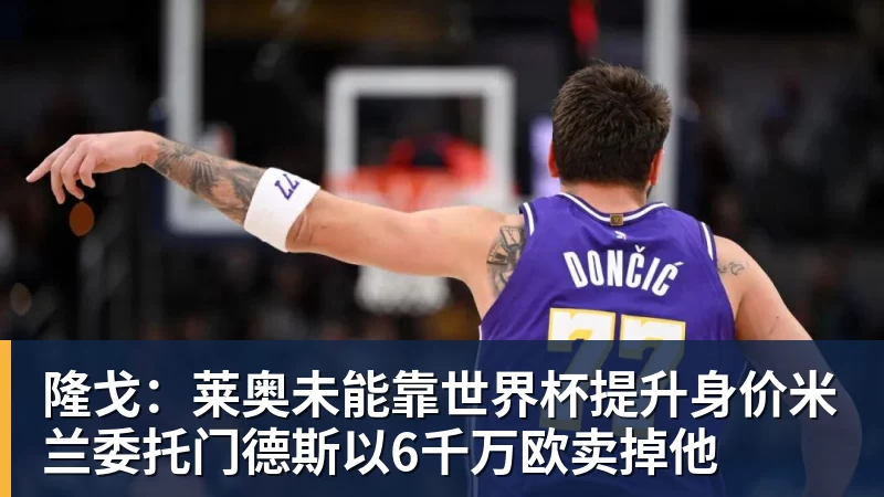 篮球下注隆戈：莱奥未能靠世界杯提升身价米兰委托门德斯以6千万欧卖掉他