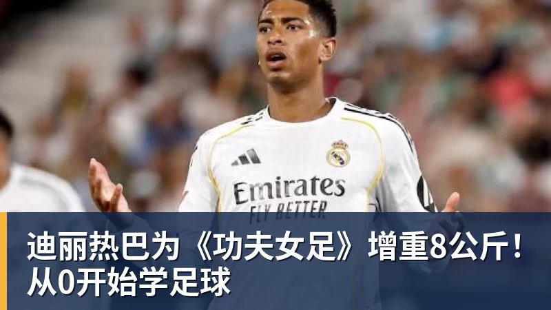 篮球下注迪丽热巴为《功夫女足》增重8公斤！从0开始学足球