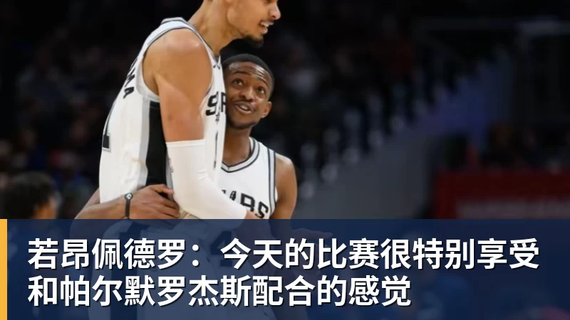 篮球下注若昂佩德罗：今天的比赛很特别享受和帕尔默罗杰斯配合的感觉