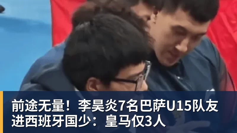 篮球下注前途无量！李昊炎7名巴萨U15队友进西班牙国少：皇马仅3人