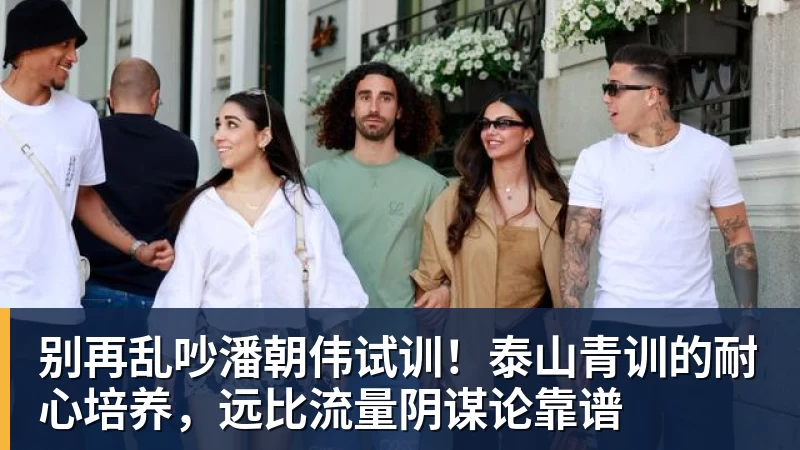 篮球下注别再乱吵潘朝伟试训！泰山青训的耐心培养，远比流量阴谋论靠谱