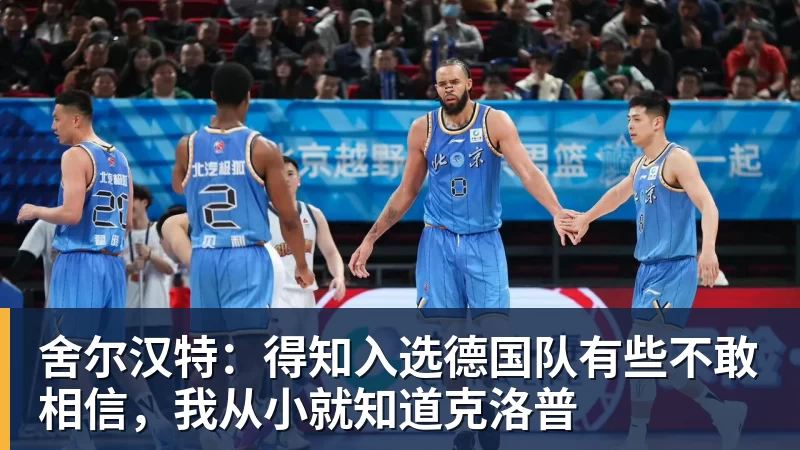 篮球下注舍尔汉特：得知入选德国队有些不敢相信，我从小就知道克洛普