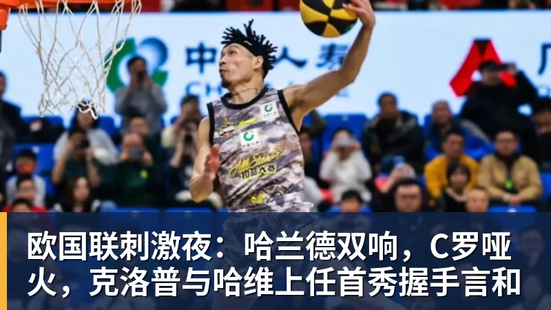 篮球下注欧国联刺激夜：哈兰德双响，C罗哑火，克洛普与哈维上任首秀握手言和
