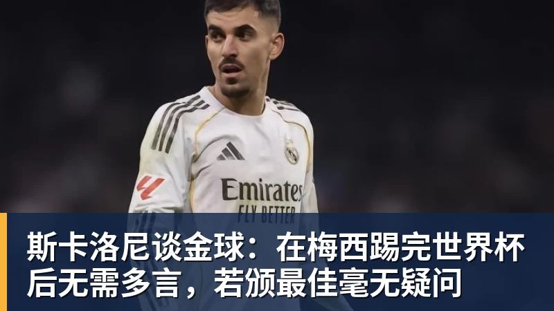 篮球下注斯卡洛尼谈金球：在梅西踢完世界杯后无需多言，若颁最佳毫无疑问