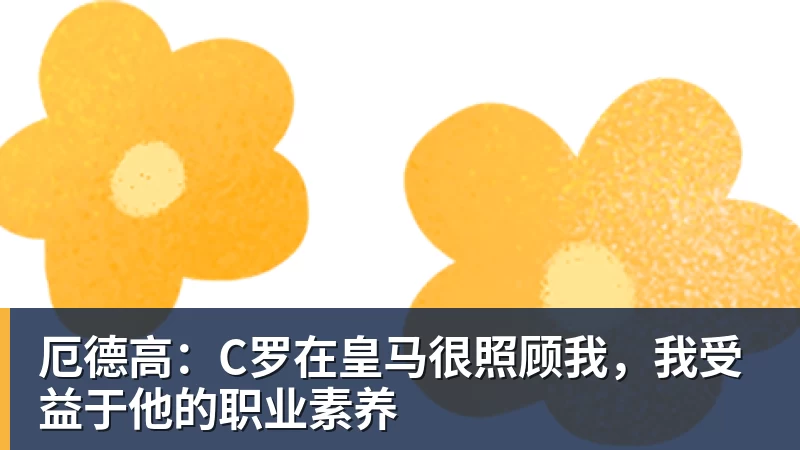 厄德高:C罗在皇马很照顾我,我受益于他的职业素养 - 篮球下注平台 - 篮球比赛下注平台
