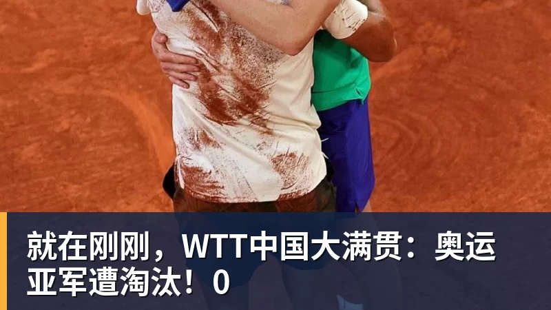 篮球下注就在刚刚，WTT中国大满贯：奥运亚军遭淘汰！0