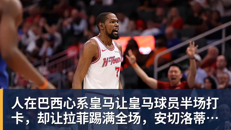 篮球下注人在巴西心系皇马让皇马球员半场打卡，却让拉菲踢满全场，安切洛蒂私心太明显