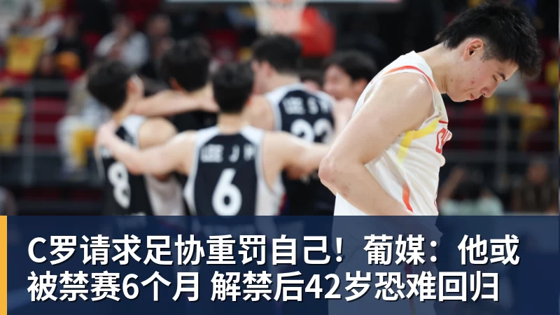 篮球下注C罗请求足协重罚自己！葡媒：他或被禁赛6个月 解禁后42岁恐难回归
