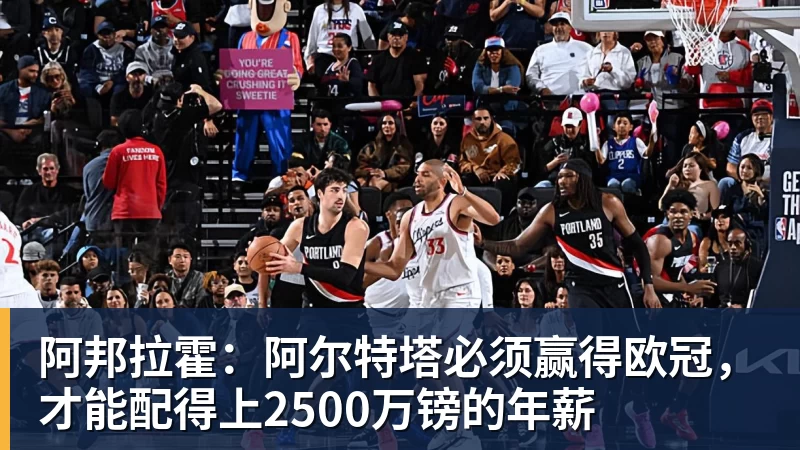 篮球下注阿邦拉霍：阿尔特塔必须赢得欧冠，才能配得上2500万镑的年薪