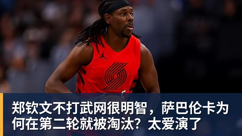 篮球下注郑钦文不打武网很明智，萨巴伦卡为何在第二轮就被淘汰？太爱演了