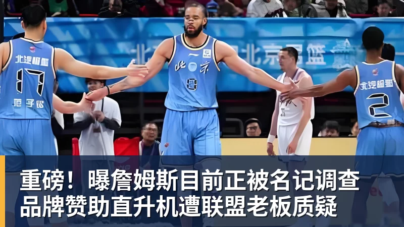 篮球下注重磅！曝詹姆斯目前正被名记调查 品牌赞助直升机遭联盟老板质疑