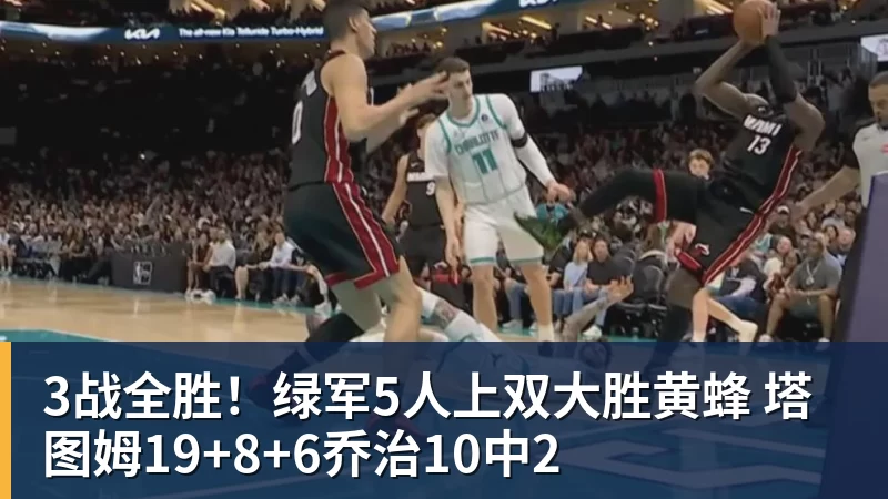 篮球下注3战全胜！绿军5人上双大胜黄蜂 塔图姆19+8+6乔治10中2