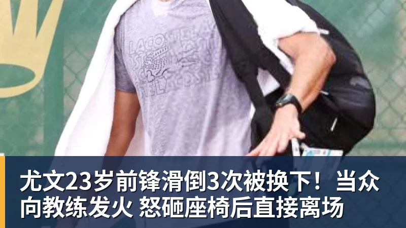 篮球下注尤文23岁前锋滑倒3次被换下！当众向教练发火 怒砸座椅后直接离场