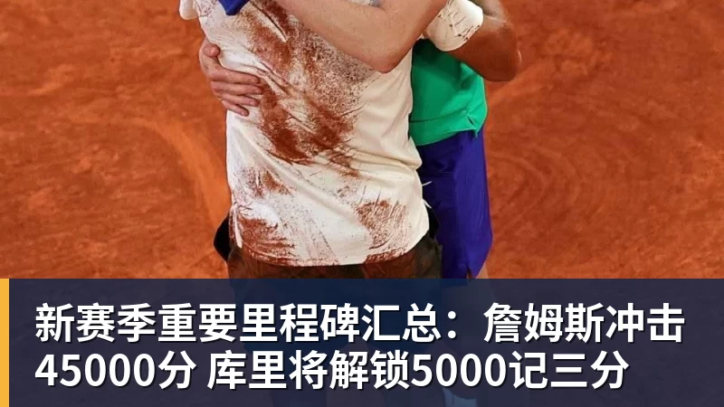 篮球下注新赛季重要里程碑汇总：詹姆斯冲击45000分 库里将解锁5000记三分