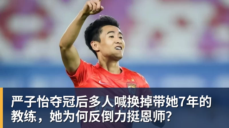 篮球下注严子怡夺冠后多人喊换掉带她7年的教练，她为何反倒力挺恩师？
