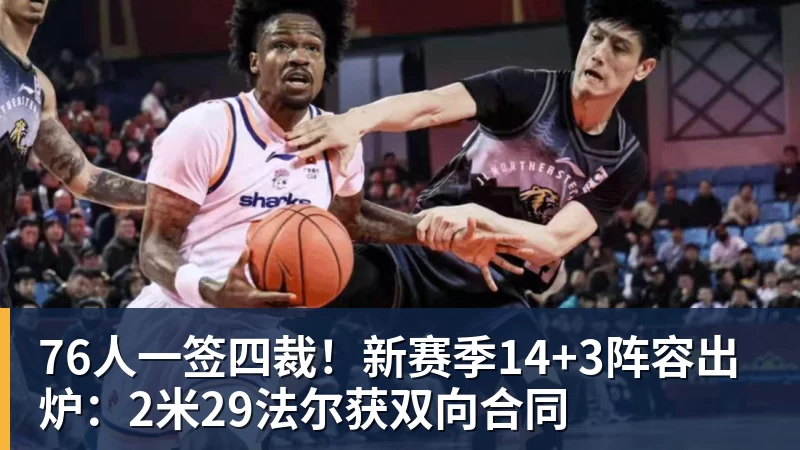 篮球下注76人一签四裁！新赛季14+3阵容出炉：2米29法尔获双向合同