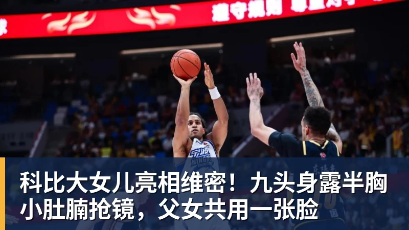 篮球下注科比大女儿亮相维密！九头身露半胸小肚腩抢镜，父女共用一张脸