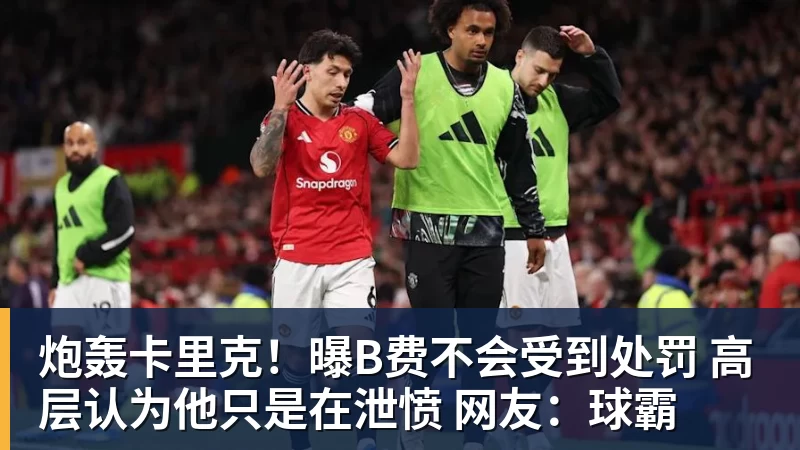 炮轰卡里克！曝B费不会受到处罚 高层认为他只是在泄愤 网友：球霸