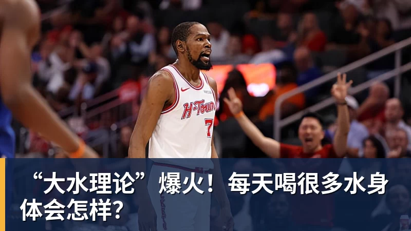 篮球下注“大水理论”爆火！每天喝很多水身体会怎样？