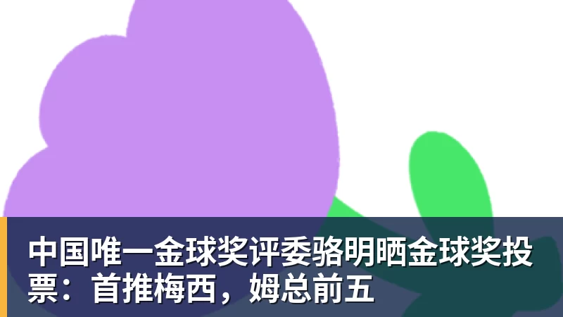 篮球下注中国唯一金球奖评委骆明晒金球奖投票：首推梅西，姆总前五