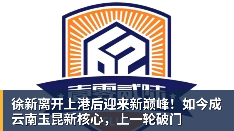 篮球下注徐新离开上港后迎来新巅峰！如今成云南玉昆新核心，上一轮破门